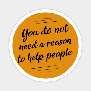 You do not need a reason to help people Magnet